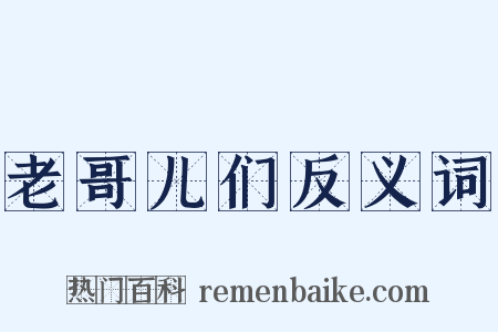 老哥儿们反义词是什么意思的图片